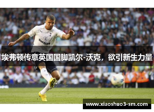 埃弗顿传意英国国脚凯尔-沃克，欲引新生力量