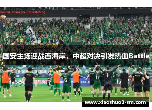国安主场迎战西海岸，中超对决引发热血Battle