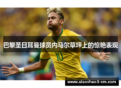 巴黎圣日耳曼球员内马尔草坪上的惊艳表现