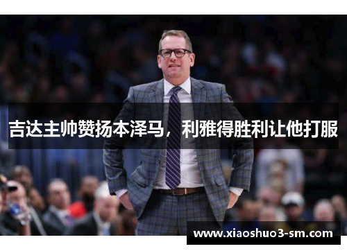 吉达主帅赞扬本泽马，利雅得胜利让他打服